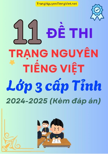 11 Đề Thi Trạng Nguyên Tiếng Việt Lớp 3 Cấp Tỉnh 2024-2025 (Kèm Đáp Án)