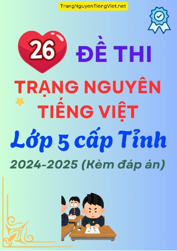 26 Đề Thi Trạng Nguyên Tiếng Việt Lớp 5 Cấp Tỉnh 2024-2025 (Kèm Đáp Án)