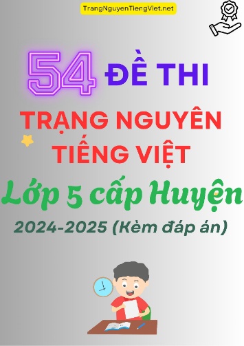 54 Đề Thi Trạng Nguyên Tiếng Việt Lớp 5 Cấp Huyện 2024-2025 (Kèm Đáp Án)